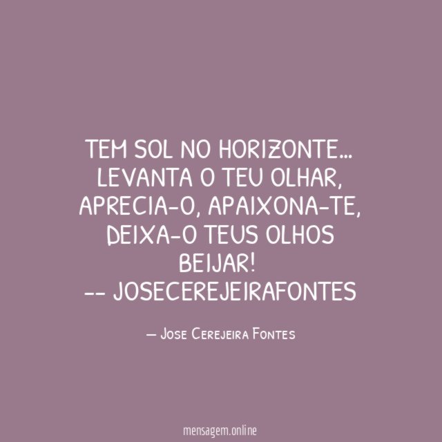 Tem sol no horizonte…
Levanta o teu olhar,
Aprecia-o, apaixona-te,
Deixa-o teus olhos beijar!