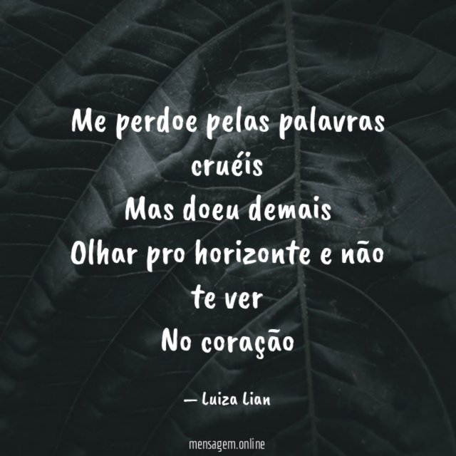Me perdoe pelas palavras cruéis Mas doeu demais Olhar pro
