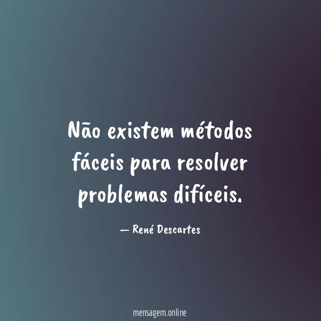 Não existem métodos fáceis para resolver problemas difíceis
