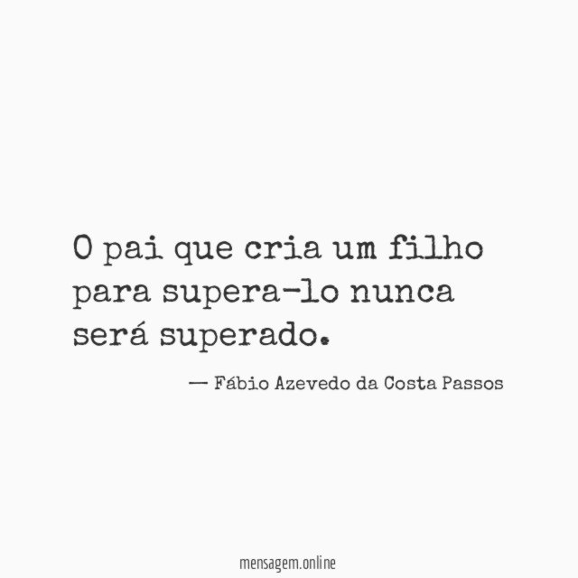 O pai que cria um filho para supera-lo nunca será superado