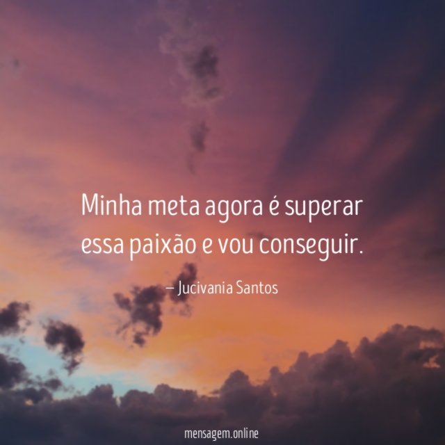 Minha meta agora é superar essa paixão e vou conseguir