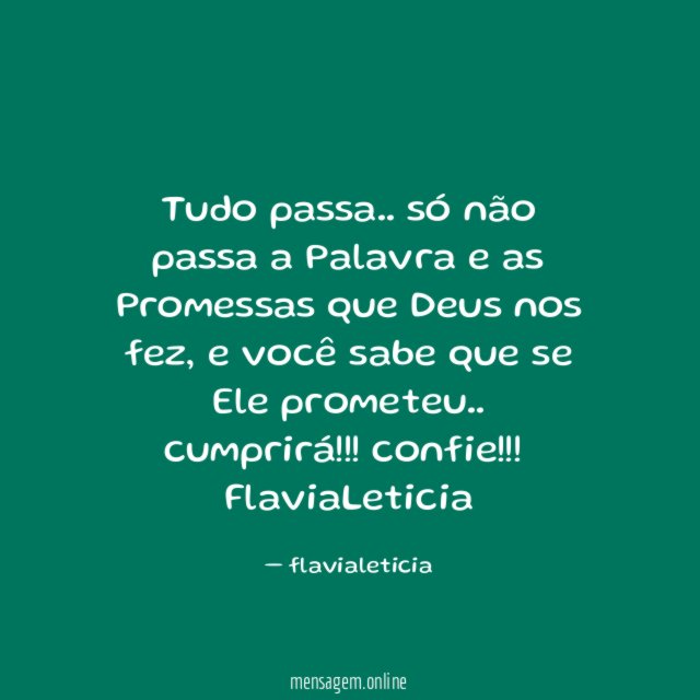 Tudo passa.. só não passa a Palavra e as Promessas que Deus nos fez, e você sabe que se Ele prometeu.. cumprirá!!!! confie!!!