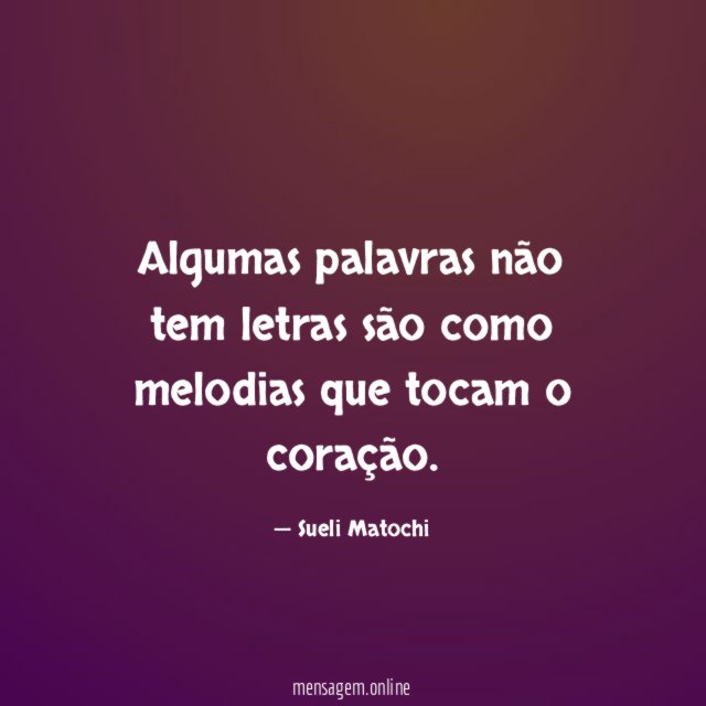 Algumas palavras
não tem letras são como melodias
que tocam o coração.