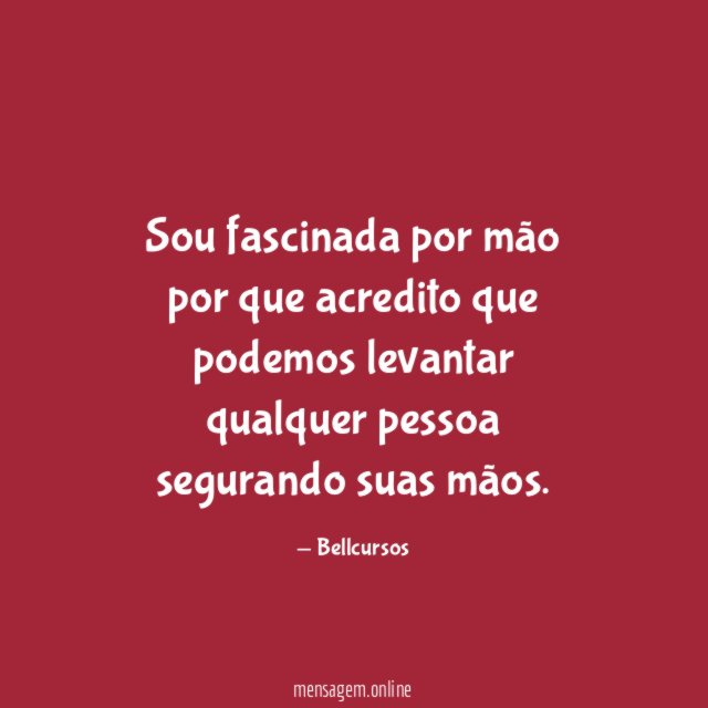 Sou fascinada por mão por que acredito que
