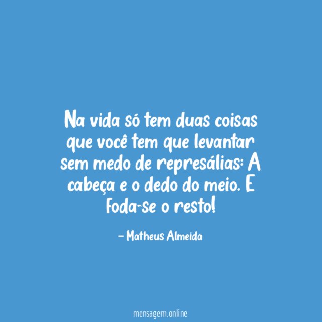 Na vida só tem duas coisas que você