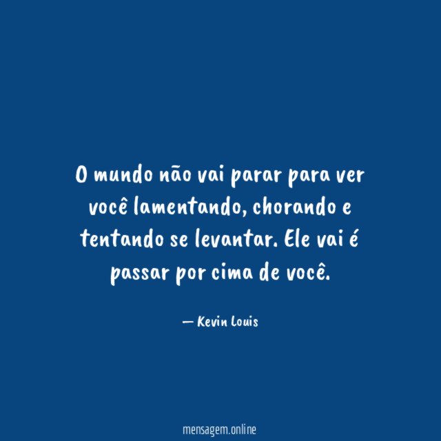 O mundo não vai parar para ver você lamentando