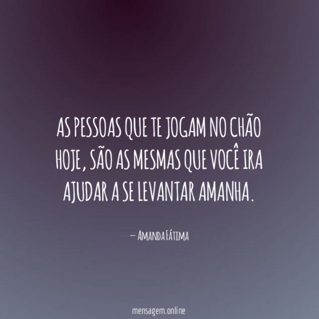 As pessoas que te jogam no chão hoje