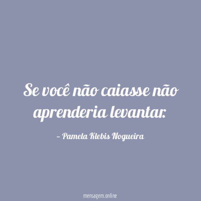 Se você não caiasse não aprenderia levantar
