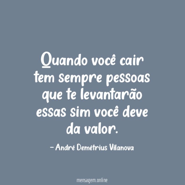 Quando você cair tem sempre pessoas que te