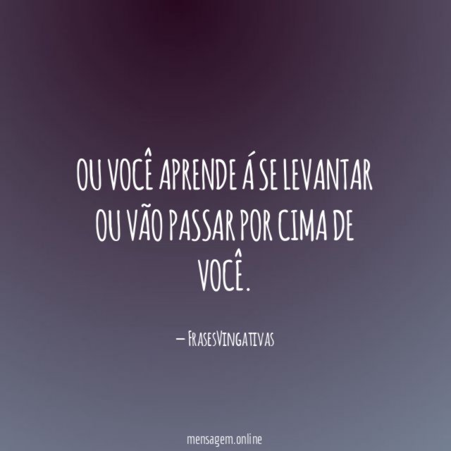 Ou você aprende á se Levantar ou vão