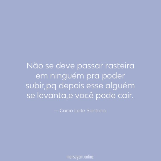 Não se deve passar rasteira em ninguém pra poder subir
