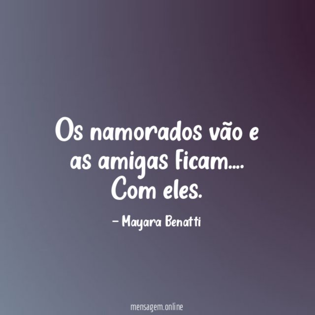 Os namorados vão e as amigas ficam