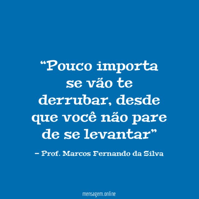 Pouco importa se vão te derrubar