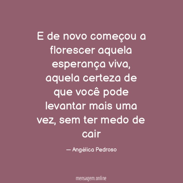 E de novo começou a florescer aquela esperança viva
