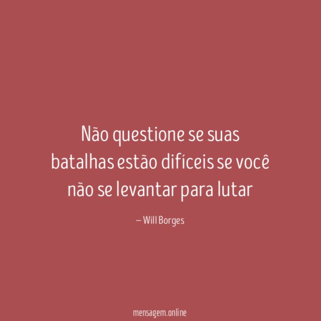 Não questione se suas batalhas estão difíceis se
