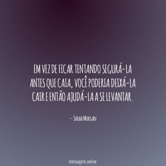 Em vez de ficar tentando segurá-la antes que caia