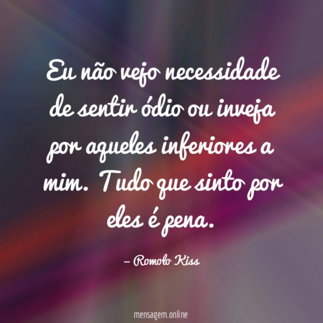 Eu não vejo necessidade de sentir ódio ou