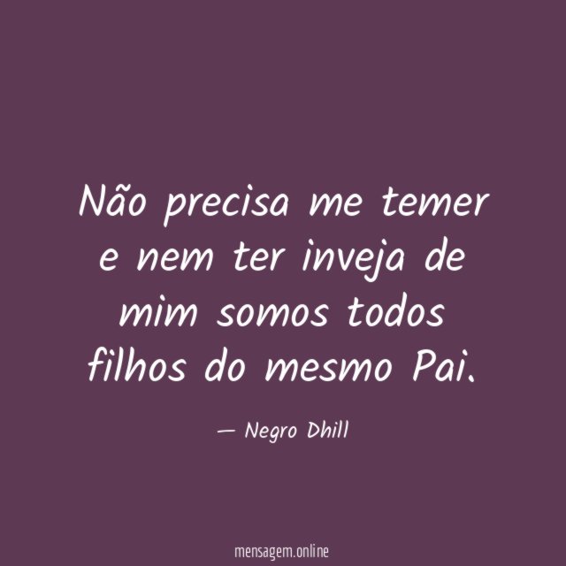 Não precisa me temer e nem ter inveja