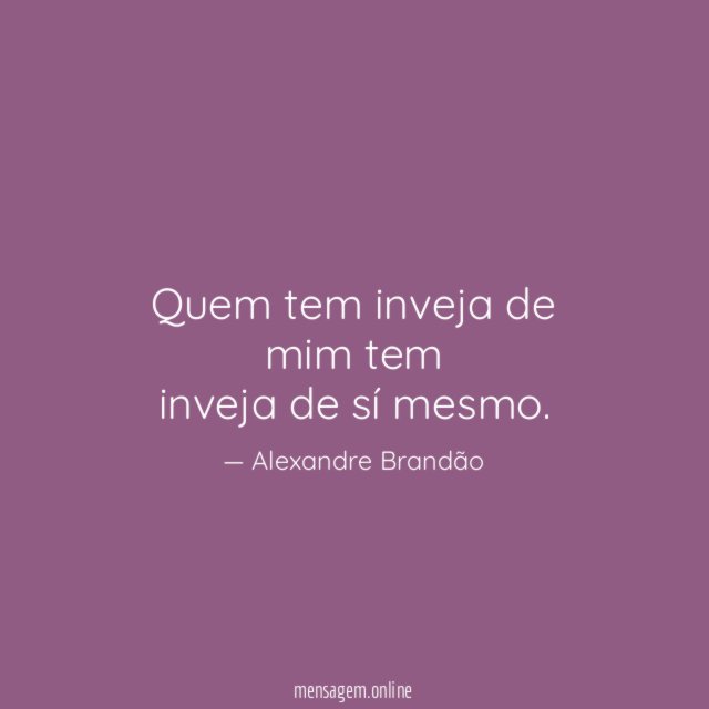 Quem tem inveja de mim tem inveja de sí mesmo