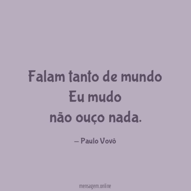 Falam tanto de mundo Eu mudo não ouço nada