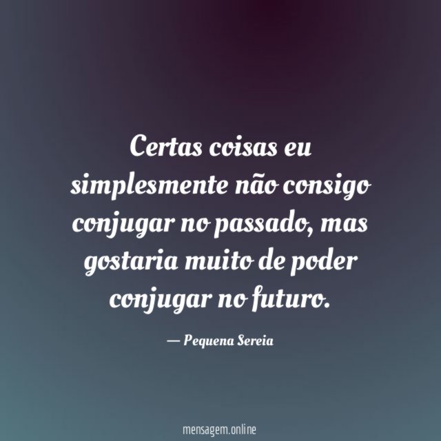 Certas coisas eu simplesmente não consigo conjugar no passado