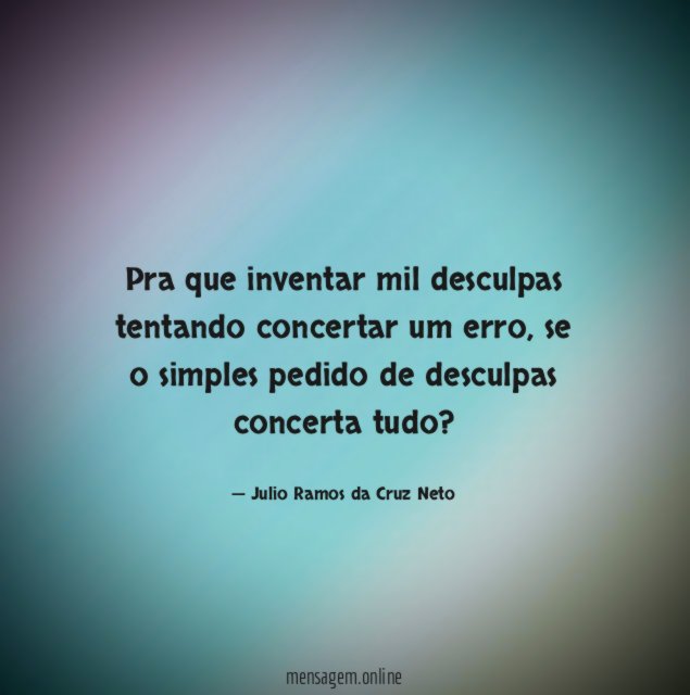 Pra que inventar mil desculpas tentando concertar um erro