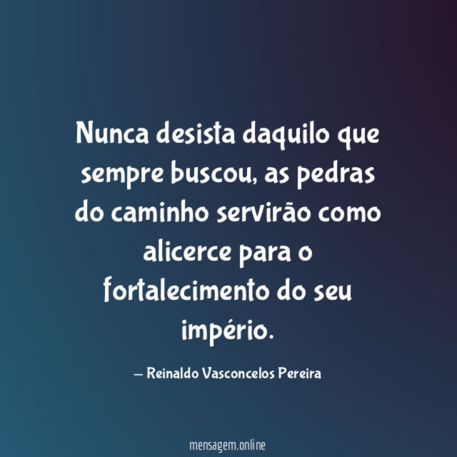 Nunca desista daquilo que sempre buscou