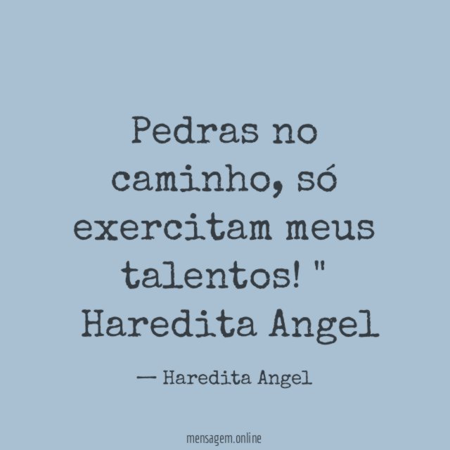 "Pedras no caminho, só exercitam meus talentos!"