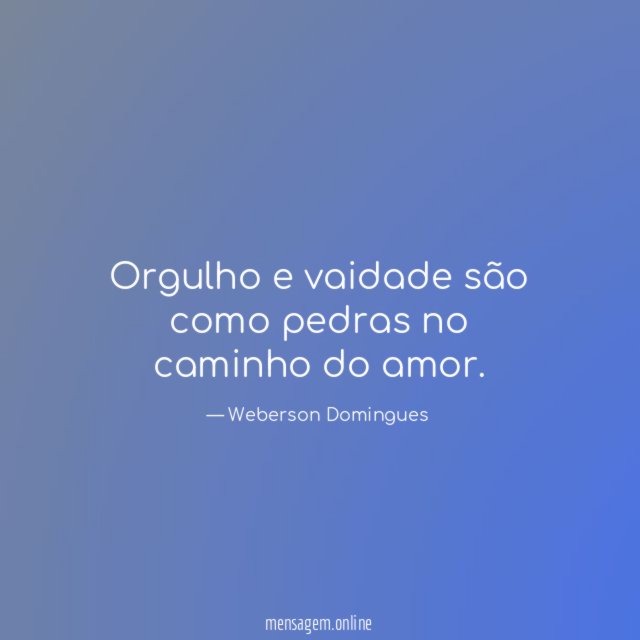 Orgulho e vaidade são como pedras no caminho do amor