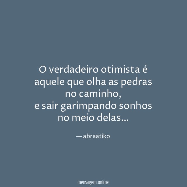 O verdadeiro otimista é aquele que olha as pedras no caminho