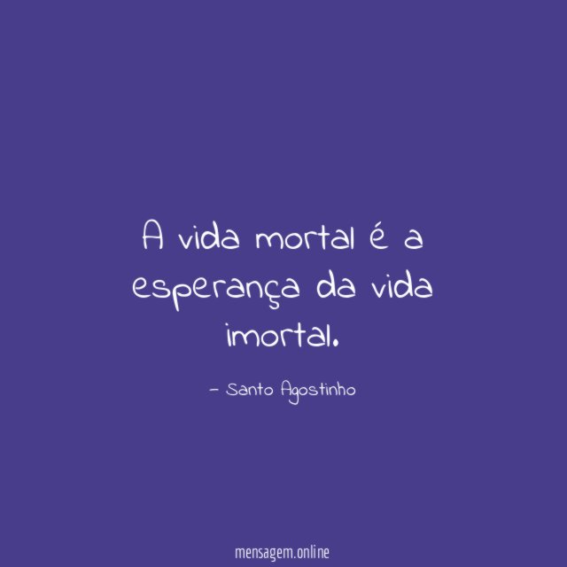 A vida mortal é a esperança da vida imortal
