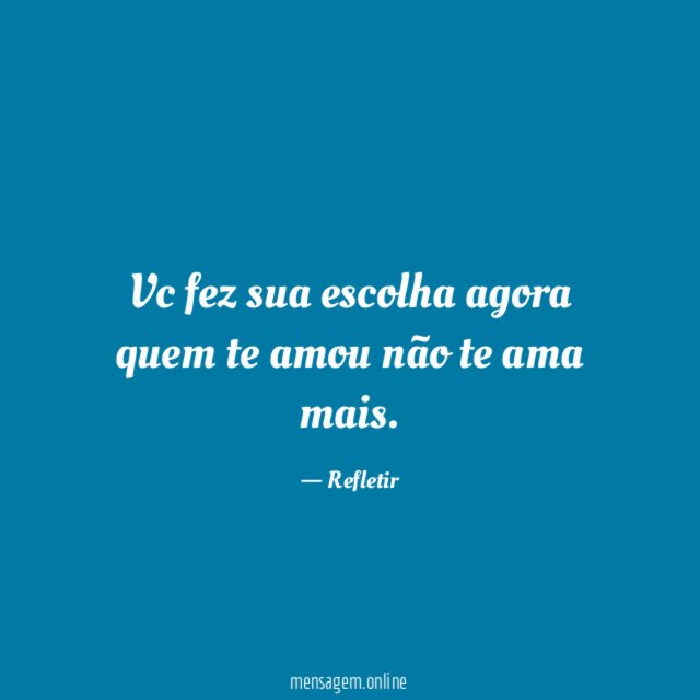Vc fez sua escolha agora quem te amou