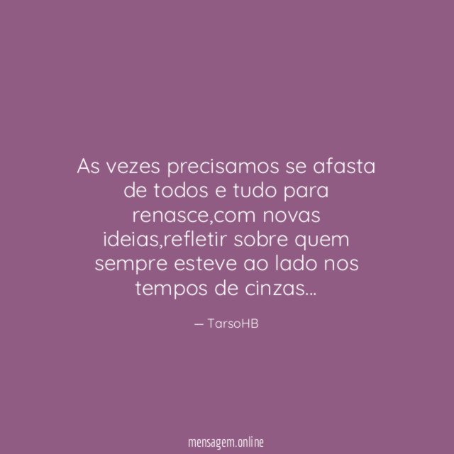 As vezes precisamos se afasta de todos e tudo para renasce