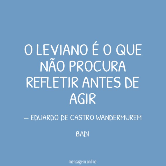 O LEVIANO É O QUE NÃO PROCURA REFLETIR ANTES DE AGIR