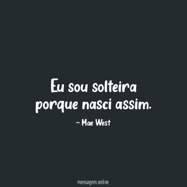 Eu sou solteira porque nasci assim