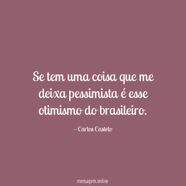 Se tem uma coisa que me deixa pessimista é esse otimismo do brasileiro
