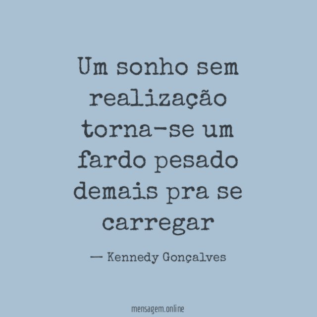 Um sonho sem realização torna-se um fardo pesado demais