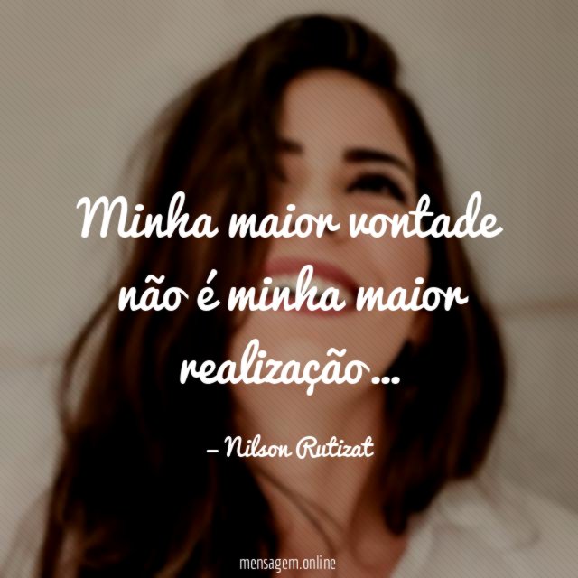 Minha maior vontade não é minha maior realização