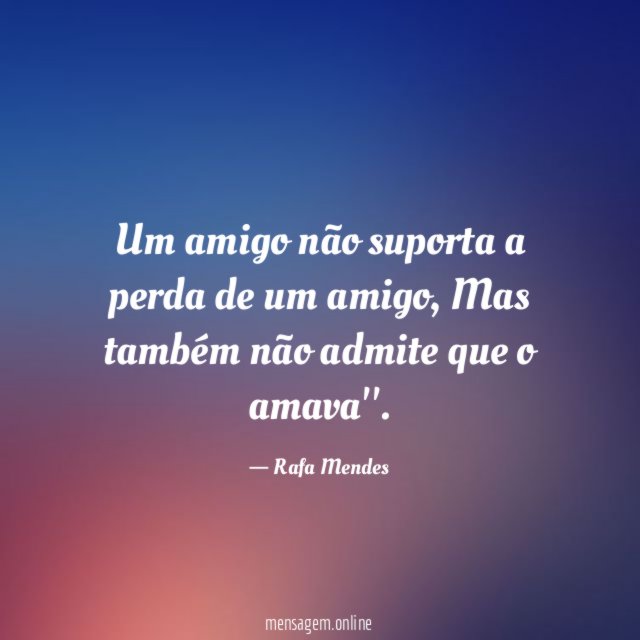 Um amigo não suporta a perda de um amigo