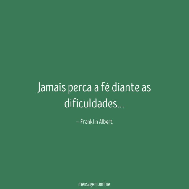 Jamais perca a fé diante as dificuldades