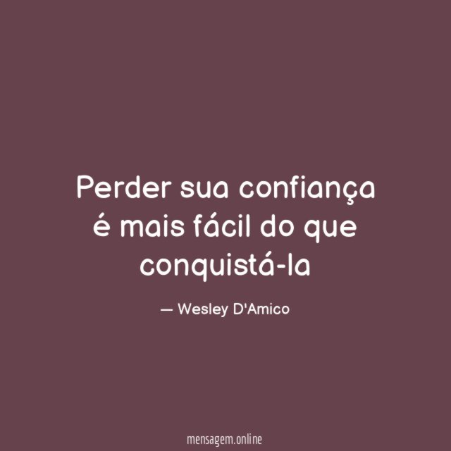 Perder sua confiança é mais fácil do que conquistá-la"