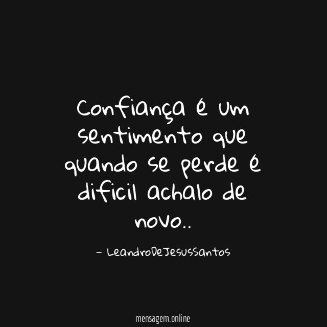 Confiança é um sentimento que quando se perde é dificil achalo de novo