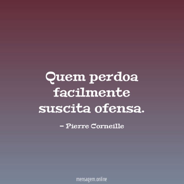 Quem perdoa facilmente suscita ofensa