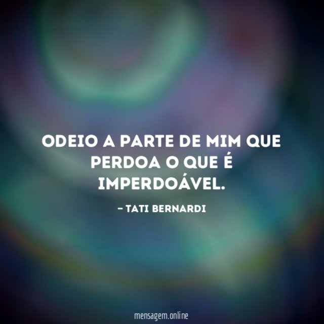 Odeio a parte de mim que perdoa o que é imperdoável