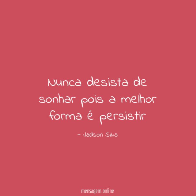 Nunca desista de sonhar pois a melhor forma é persistir