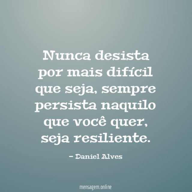 Nunca desista por mais difícil que seja