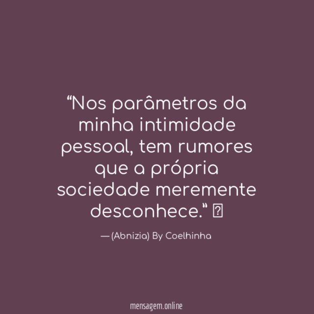 “Nos parâmetros da minha intimidade pessoal, tem rumores que a própria sociedade meremente desconhece.”