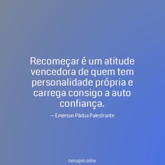 Recomeçar é um atitude vencedora de quem tem