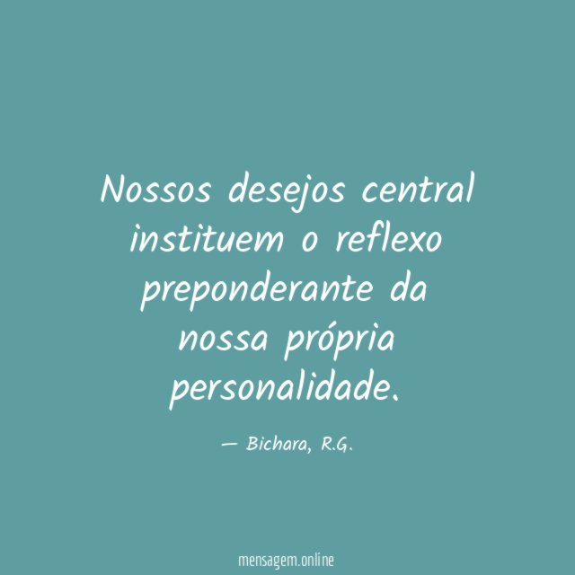 Nossos desejos central instituem o reflexo preponderante da nossa própria personalidade