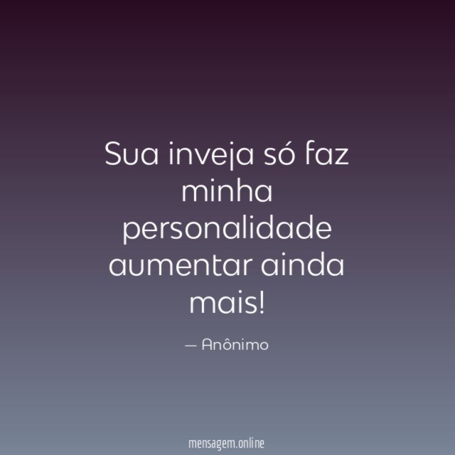 Sua inveja só faz minha personalidade aumentar ainda mais
